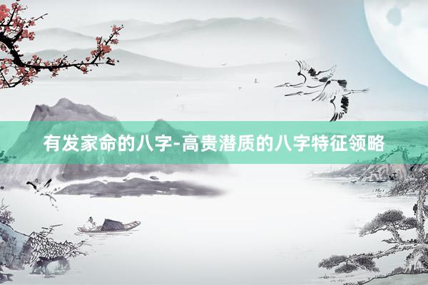 有发家命的八字-高贵潜质的八字特征领略
