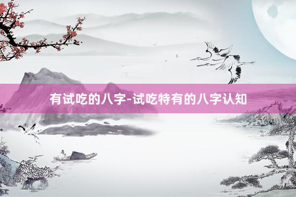 有试吃的八字-试吃特有的八字认知