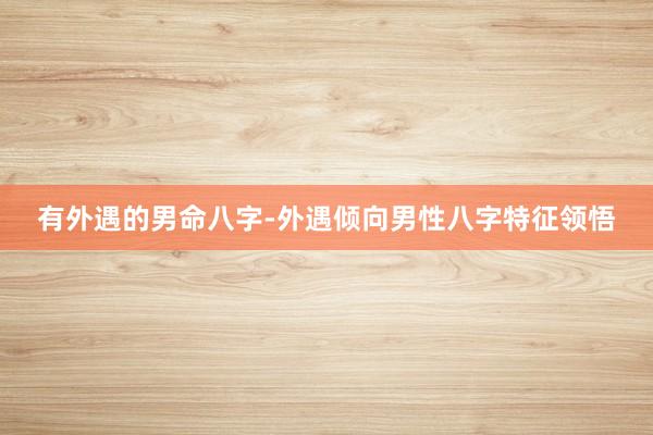 有外遇的男命八字-外遇倾向男性八字特征领悟